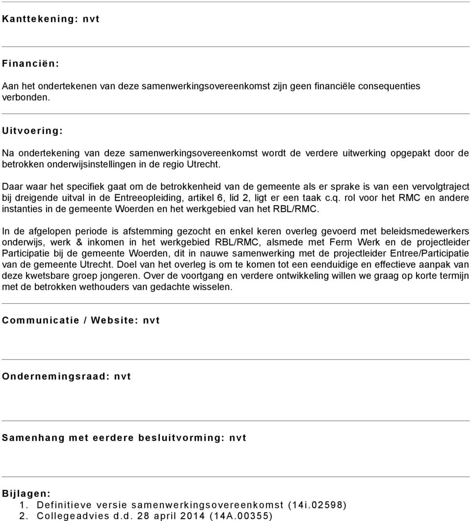 Daar waar het specifiek gaat om de betrokkenheid van de gemeente als er sprake is van een vervolgtraject bij dreigende uitval in de Entreeopleiding, artikel 6, lid 2, ligt er een taak c.q.