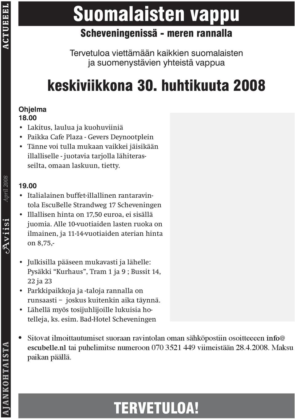 00 Lakitus, laulua ja kuohuviiniä Paikka Cafe Plaza - Gevers Deynootplein Tänne voi tulla mukaan vaikkei jäisikään illalliselle - juotavia tarjolla lähiterasseilta, omaan laskuun, tietty. 19.