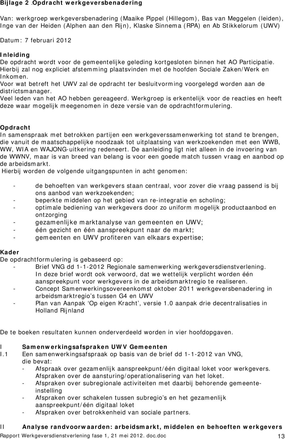 Hierbij zal nog expliciet afstemming plaatsvinden met de hoofden Sociale Zaken/Werk en Inkomen. Voor wat betreft het UWV zal de opdracht ter besluitvorming voorgelegd worden aan de districtsmanager.