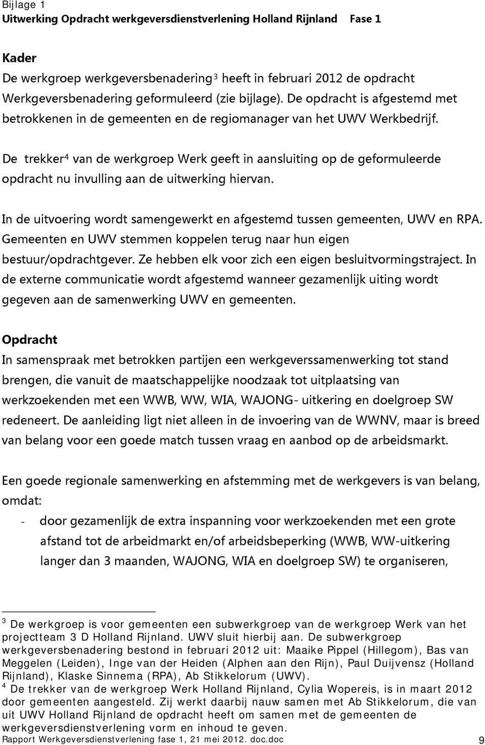 Indeuitvoeringwordtsamengewerktenafgestemdtussengemeenten,UWVenRPA. GemeentenenUWVstemmenkoppelenterugnaarhuneigen bestuur/opdrachtgever.zehebbenelkvoorzicheeneigenbesluitvormingstraject.