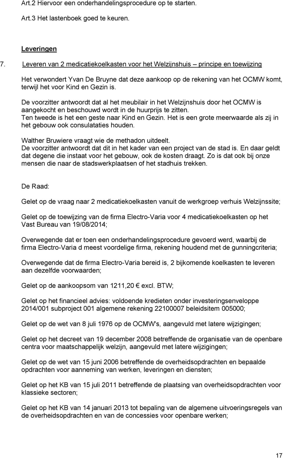 De voorzitter antwoordt dat al het meubilair in het Welzijnshuis door het OCMW is aangekocht en beschouwd wordt in de huurprijs te zitten. Ten tweede is het een geste naar Kind en Gezin.