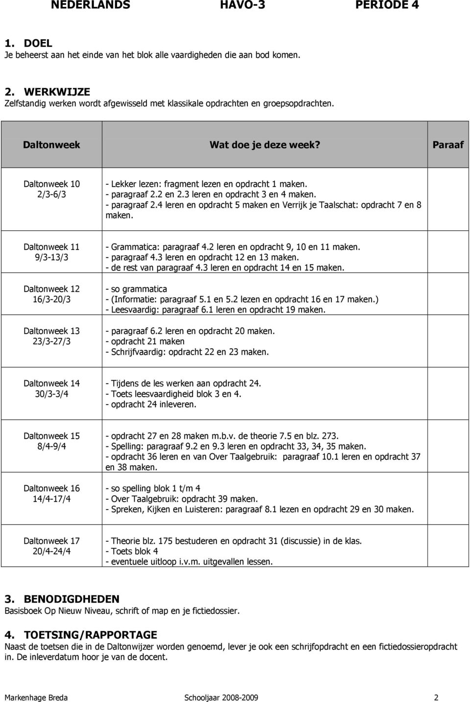 - Grammatica: paragraaf 4.2 leren en opdracht 9, 10 en 11 maken. - paragraaf 4.3 leren en opdracht 12 en 13 maken. - de rest van paragraaf 4.3 leren en opdracht 14 en 15 maken.