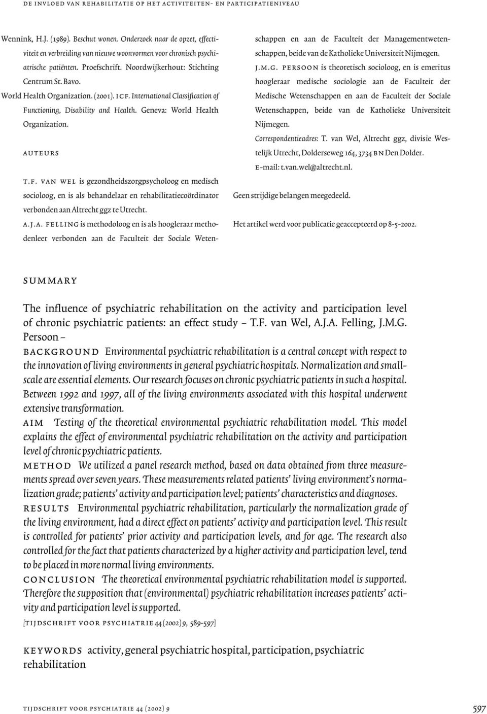 World Health Organization. (2001). icf. International Classification of Functioning, Disability and Health. Geneva: World Health Organization. auteurs t.f. van wel is gezondheidszorgpsycholoog en medisch socioloog, en is als behandelaar en rehabilitatiecoördinator verbonden aan Altrecht ggz te Utrecht.