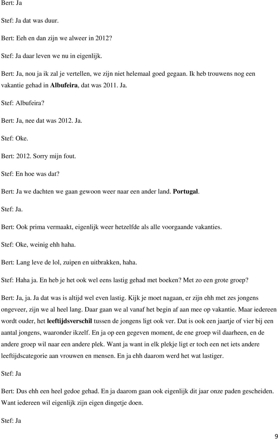 Bert: Ja we dachten we gaan gewoon weer naar een ander land. Portugal. Bert: Ook prima vermaakt, eigenlijk weer hetzelfde als alle voorgaande vakanties. Stef: Oke, weinig ehh haha.