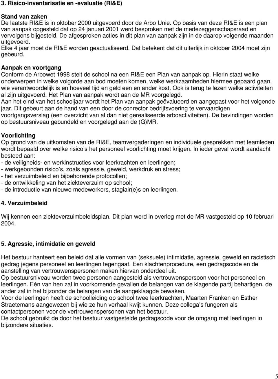 De afgesproken acties in dit plan van aanpak zijn in de daarop volgende maanden uitgevoerd. Elke 4 jaar moet de RI&E worden geactualiseerd.