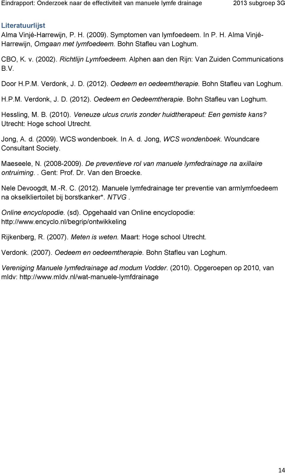 Bohn Stafleu van Loghum. Hessling, M. B. (2010). Veneuze ulcus cruris zonder huidtherapeut: Een gemiste kans? Utrecht: Hoge school Utrecht. Jong, A. d. (2009). WCS wondenboek. In A. d. Jong, WCS wondenboek.
