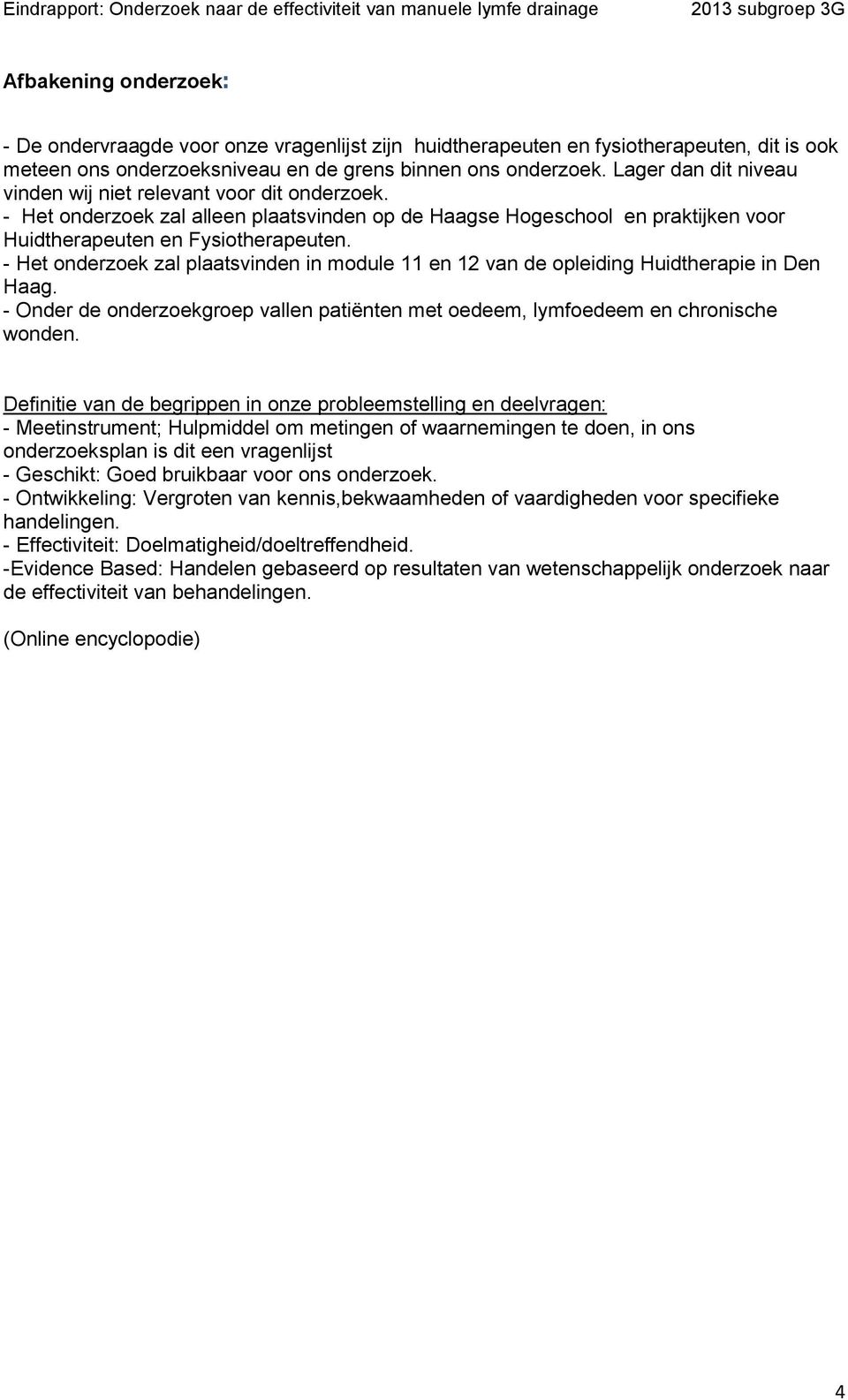 - Het onderzoek zal plaatsvinden in module 11 en 12 van de opleiding Huidtherapie in Den Haag. - Onder de onderzoekgroep vallen patiënten met oedeem, lymfoedeem en chronische wonden.