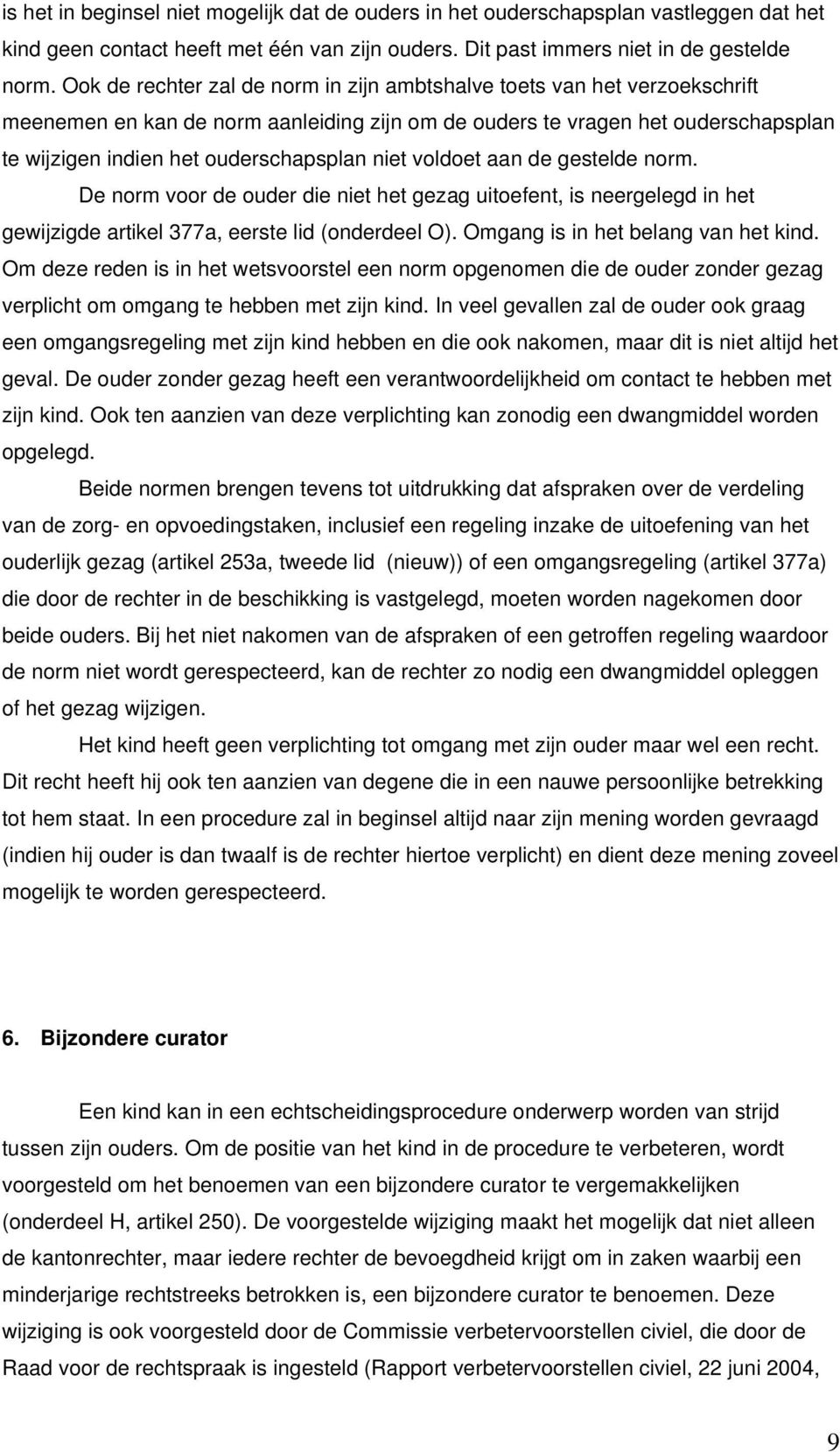 niet voldoet aan de gestelde norm. De norm voor de ouder die niet het gezag uitoefent, is neergelegd in het gewijzigde artikel 377a, eerste lid (onderdeel O). Omgang is in het belang van het kind.