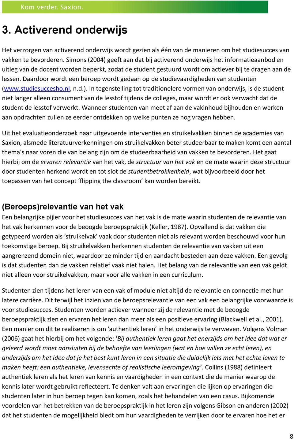 Daardoor wordt een beroep wordt gedaan op de studievaardigheden van studenten (www.studiesuccesho.nl, n.d.).