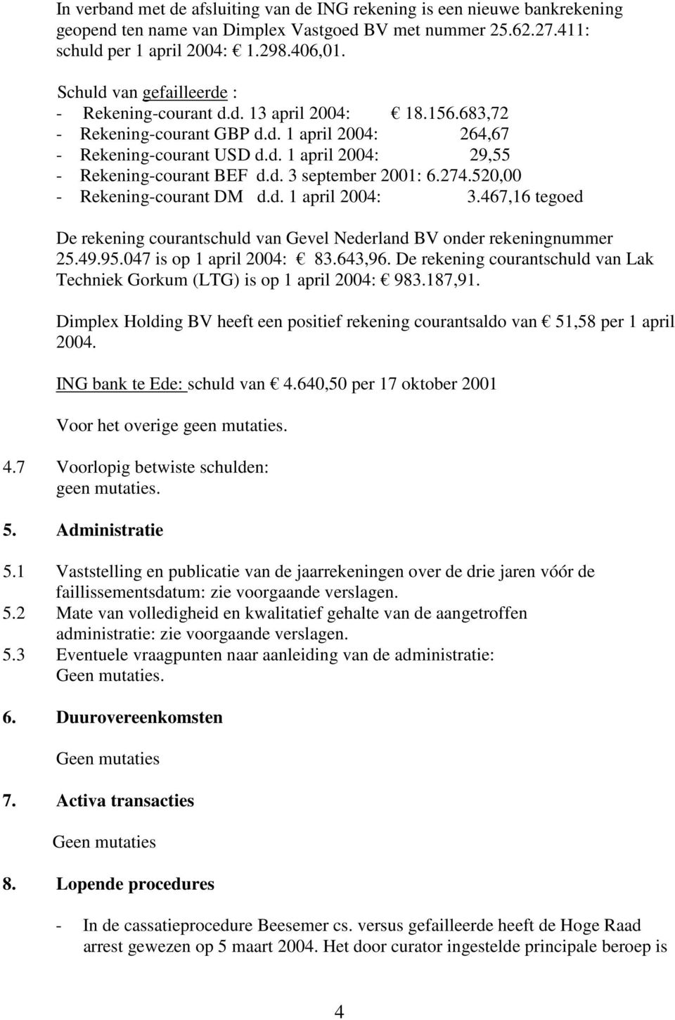 d. 3 september 2001: 6.274.520,00 - Rekening-courant DM d.d. 1 april 2004: 3.467,16 tegoed De rekening courantschuld van Gevel Nederland BV onder rekeningnummer 25.49.95.047 is op 1 april 2004: 83.