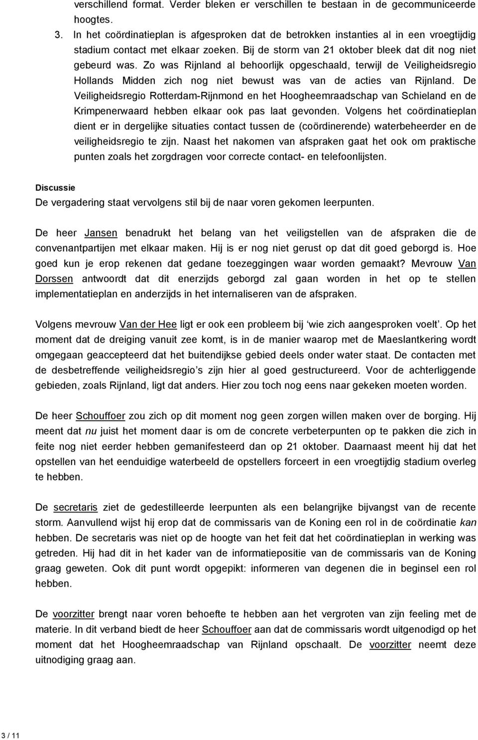 Zo was Rijnland al behoorlijk opgeschaald, terwijl de Veiligheidsregio Hollands Midden zich nog niet bewust was van de acties van Rijnland.