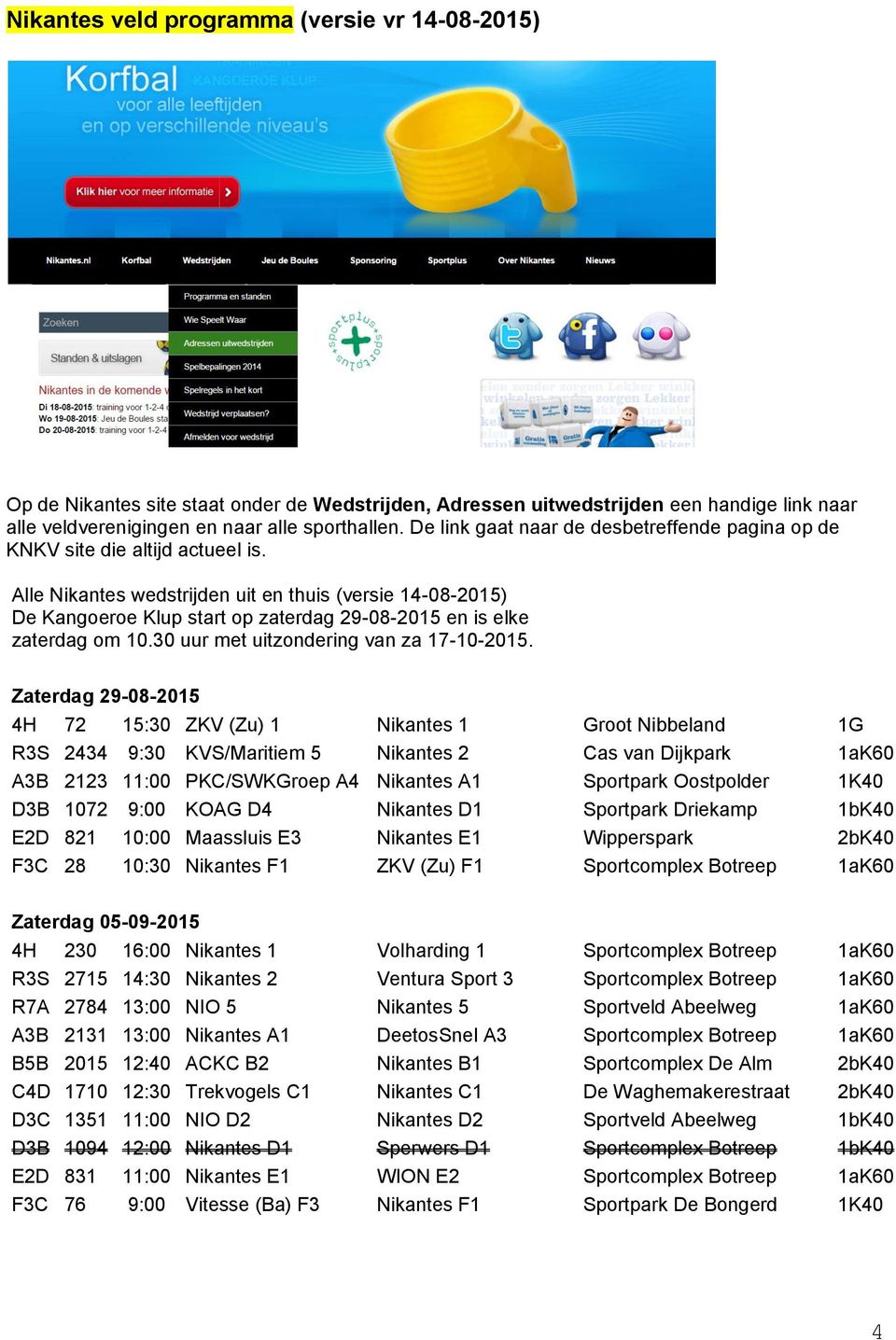 Alle Nikantes wedstrijden uit en thuis (versie 14-08-2015) De Kangoeroe Klup start op zaterdag 29-08-2015 en is elke zaterdag om 10.30 uur met uitzondering van za 17-10-2015.