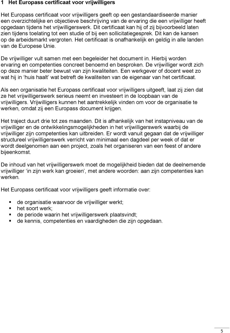 Dit kan de kansen op de arbeidsmarkt vergroten. Het certificaat is onafhankelijk en geldig in alle landen van de Europese Unie. De vrijwilliger vult samen met een begeleider het document in.