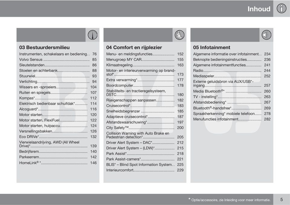 .. 104 Boordcomputer... 178 Ruiten en spiegels... 107 Stabiliteits- en tractieregelsysteem, DSTC... 180 Kompas*... 112 Rijeigenschappen aanpassen... 182 Elektrisch bedienbaar schuifdak*.