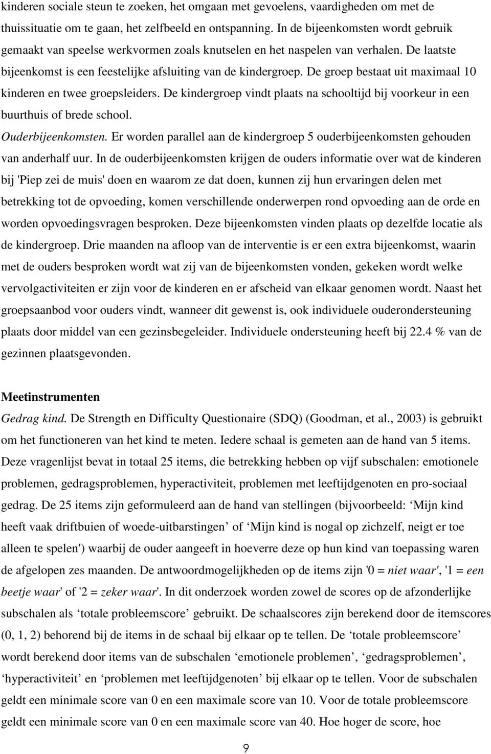 De groep bestaat uit maximaal 10 kinderen en twee groepsleiders. De kindergroep vindt plaats na schooltijd bij voorkeur in een buurthuis of brede school. Ouderbijeenkomsten.