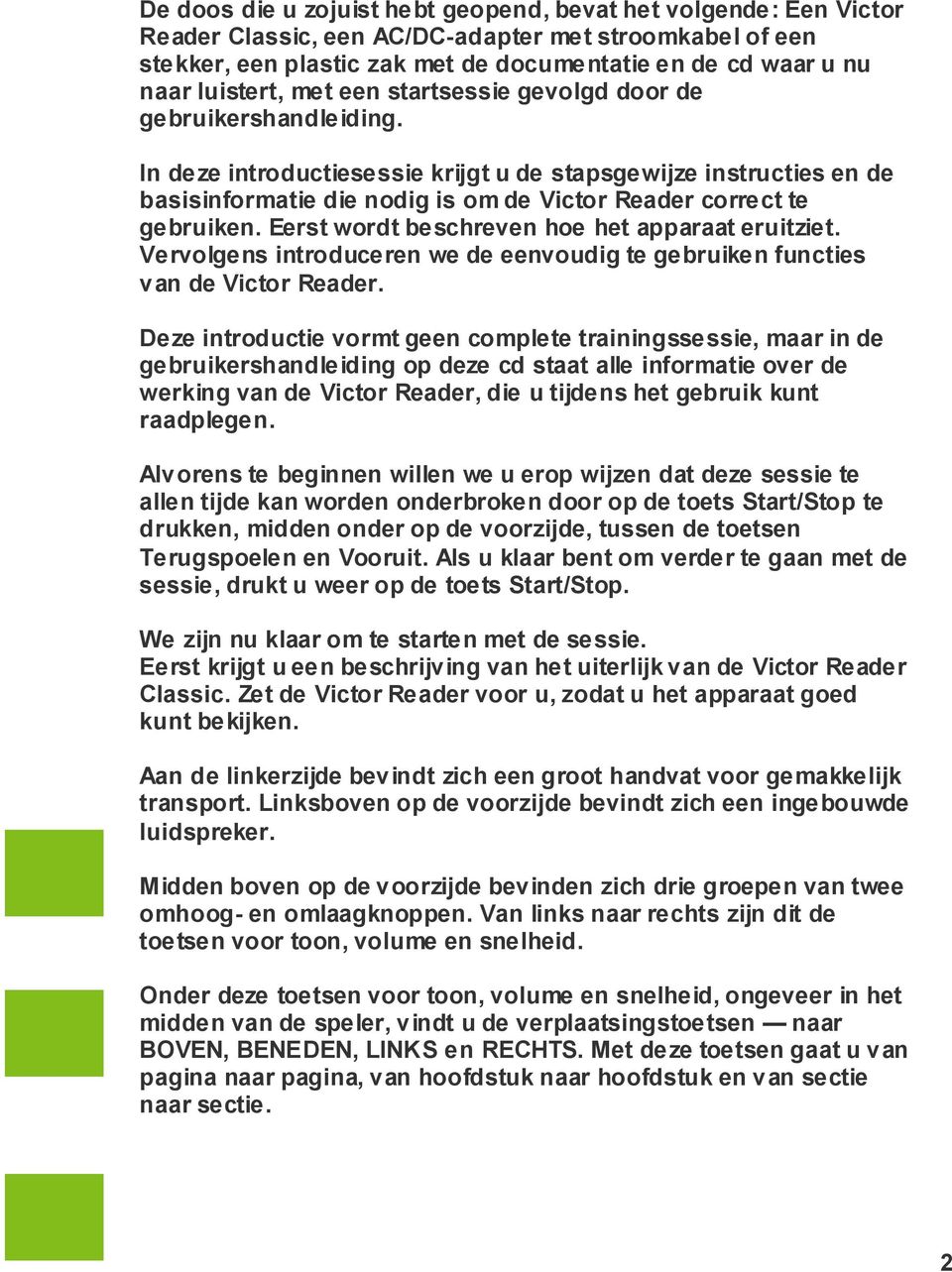 In deze introductiesessie krijgt u de stapsgewijze instructies en de basisinformatie die nodig is om de Victor Reader correct te gebruiken. Eerst wordt beschreven hoe het apparaat eruitziet.