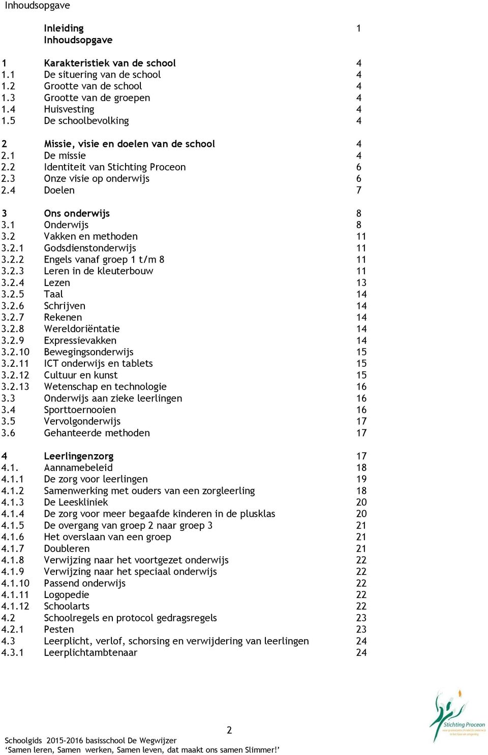 2 Vakken en methoden 11 3.2.1 Godsdienstonderwijs 11 3.2.2 Engels vanaf groep 1 t/m 8 11 3.2.3 Leren in de kleuterbouw 11 3.2.4 Lezen 13 3.2.5 Taal 14 3.2.6 Schrijven 14 3.2.7 Rekenen 14 3.2.8 Wereldoriëntatie 14 3.