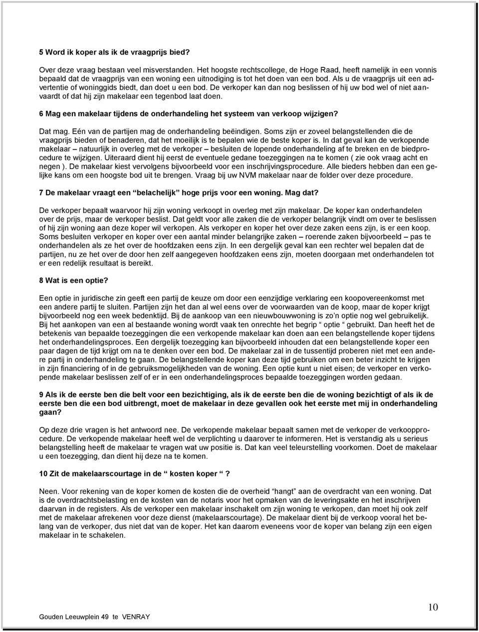 Als u de vraagprijs uit een advertentie of woninggids biedt, dan doet u een bod. De verkoper kan dan nog beslissen of hij uw bod wel of niet aanvaardt of dat hij zijn makelaar een tegenbod laat doen.