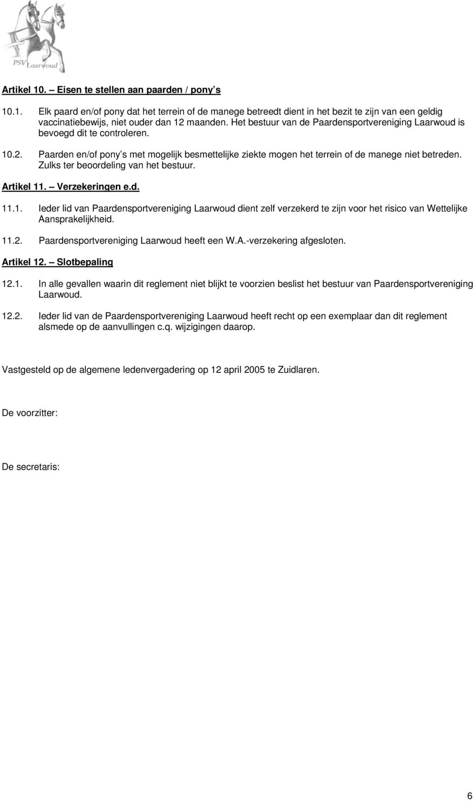 Zulks ter beoordeling van het bestuur. Artikel 11. Verzekeringen e.d. 11.1. Ieder lid van Paardensportvereniging Laarwoud dient zelf verzekerd te zijn voor het risico van Wettelijke Aansprakelijkheid.