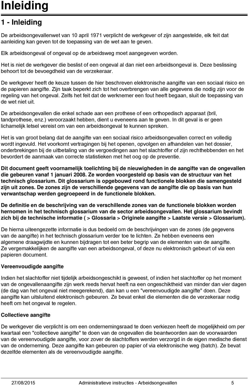 Deze beslissing behoort tot de bevoegdheid van de verzekeraar. De werkgever heeft de keuze tussen de hier beschreven elektronische aangifte van een sociaal risico en de papieren aangifte.