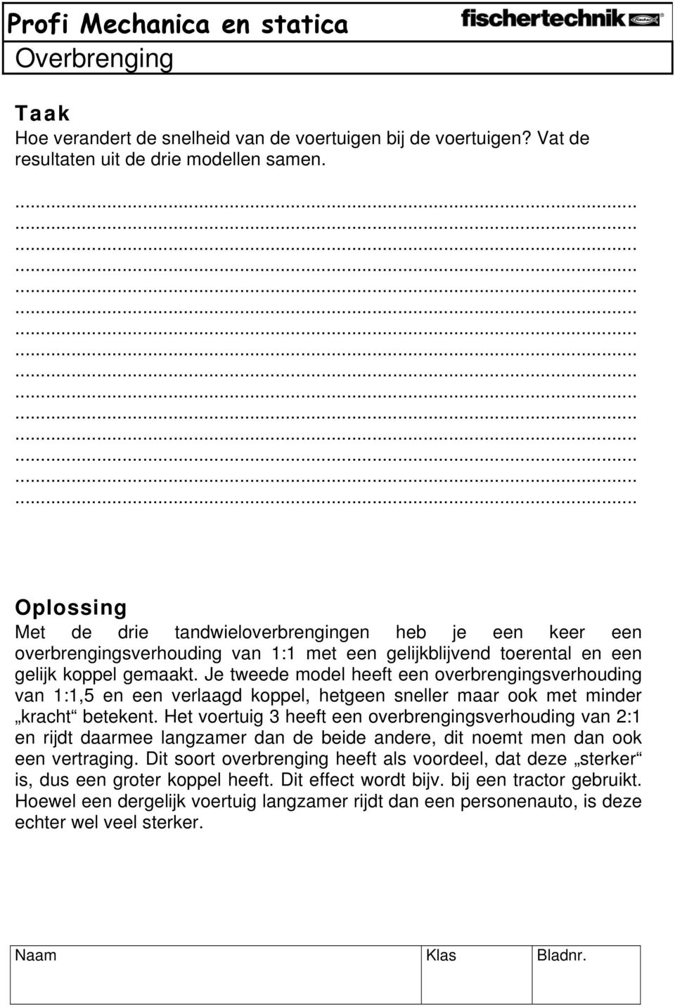 Je tweede model heeft een overbrengingsverhouding van 1:1,5 en een verlaagd koppel, hetgeen sneller maar ook met minder kracht betekent.