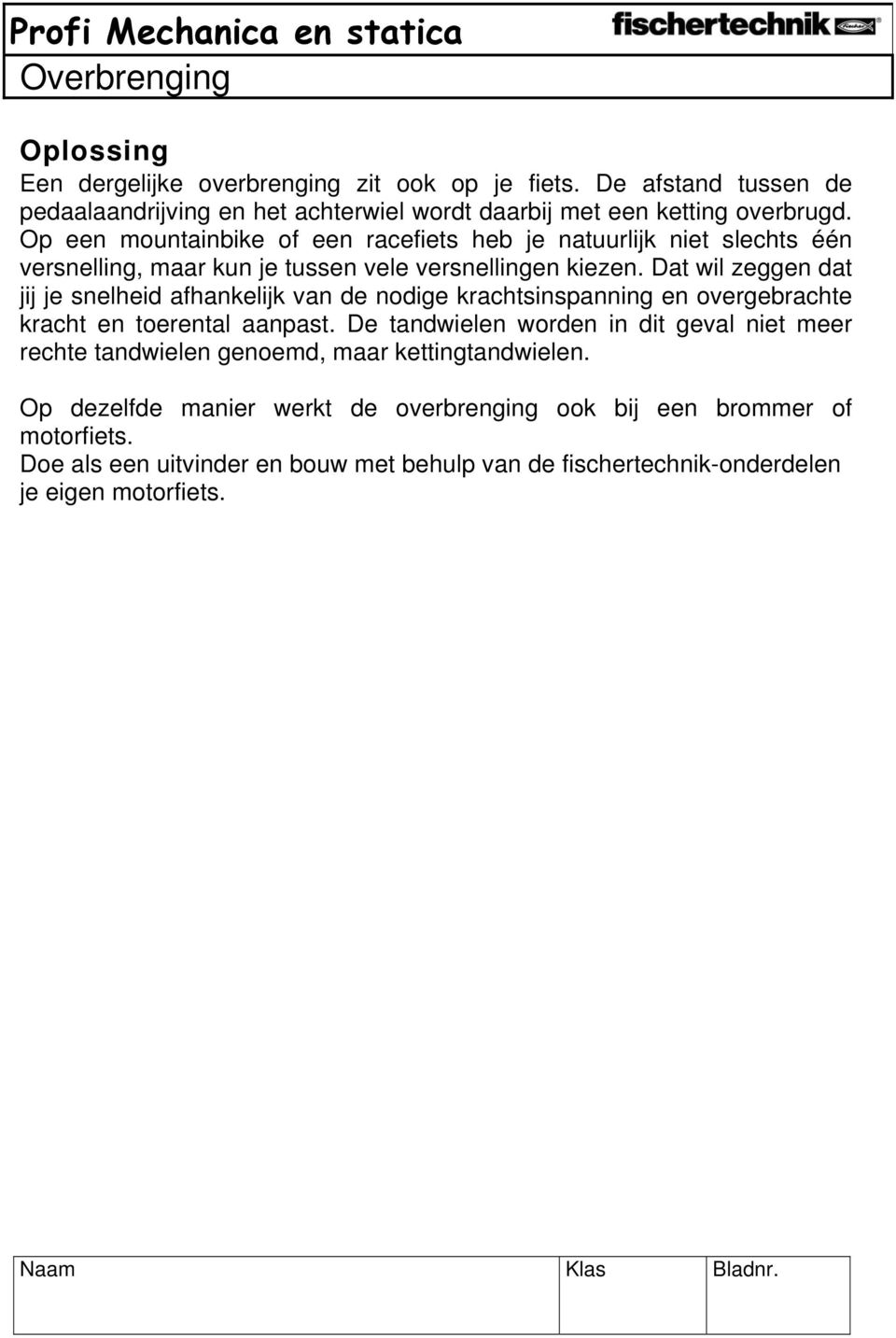 Dat wil zeggen dat jij je snelheid afhankelijk van de nodige krachtsinspanning en overgebrachte kracht en toerental aanpast.