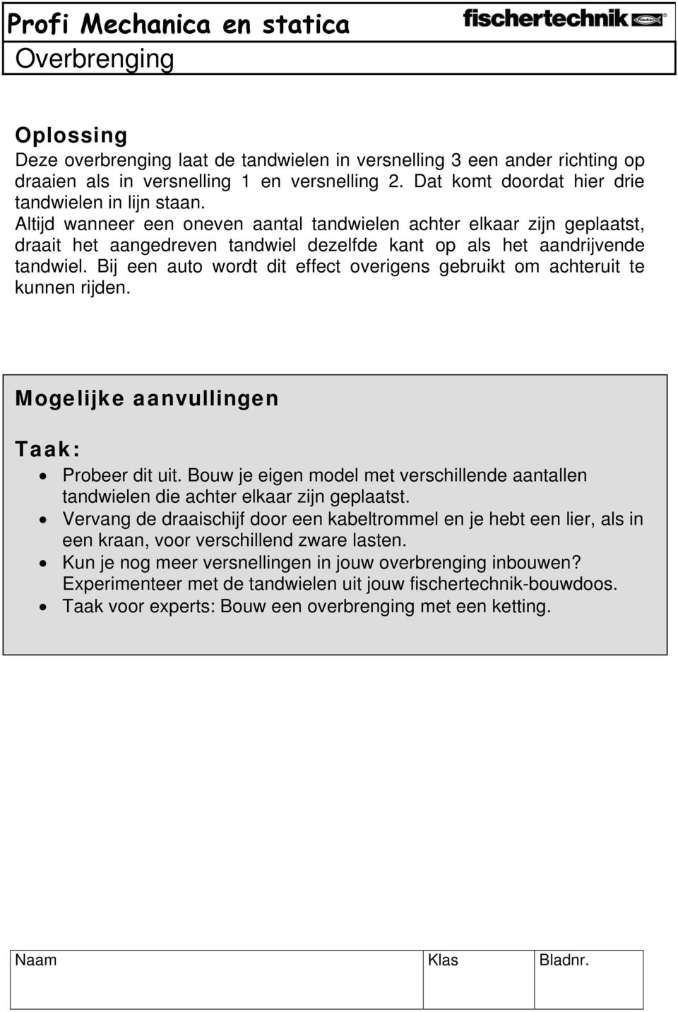 Bij een auto wordt dit effect overigens gebruikt om achteruit te kunnen rijden. Mogelijke aanvullingen : Probeer dit uit.