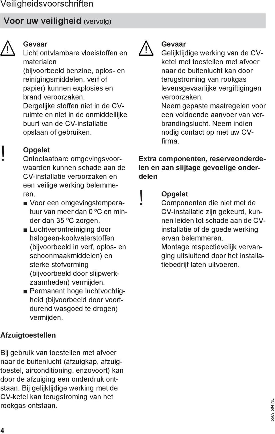 ! Opgelet Ontoelaatbare omgevingsvoorwaarden kunnen schade aan de CV-installatie veroorzaken en een veilige werking belemmeren.