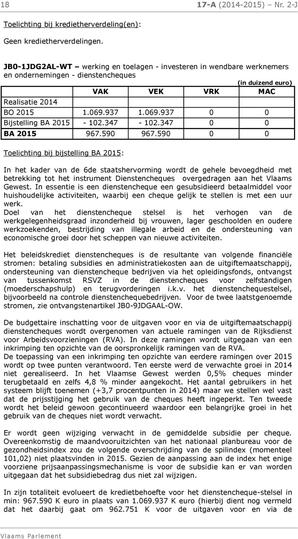 In essentie is een dienstencheque een gesubsidieerd betaalmiddel voor huishoudelijke activiteiten, waarbij een cheque gelijk te stellen is met een uur werk.