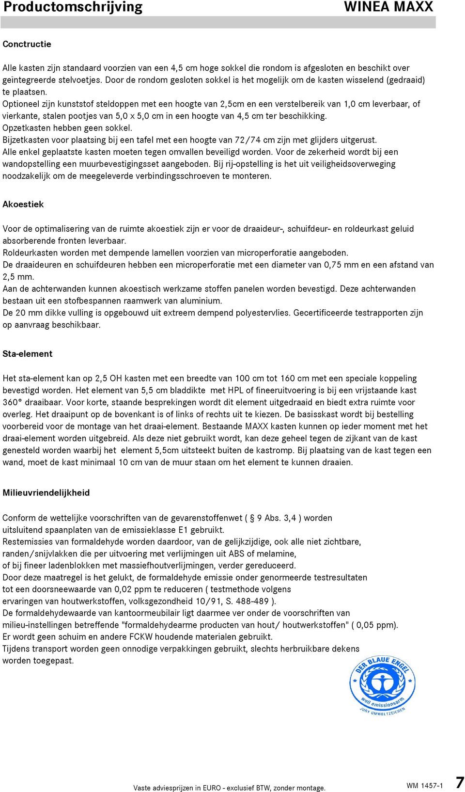 Optioneel zijn kunststof steldoppen met een hoogte van 2,5cm en een verstelbereik van 1,0 cm leverbaar, of vierkante, stalen pootjes van 5,0 x 5,0 cm in een hoogte van 4,5 cm ter beschikking.