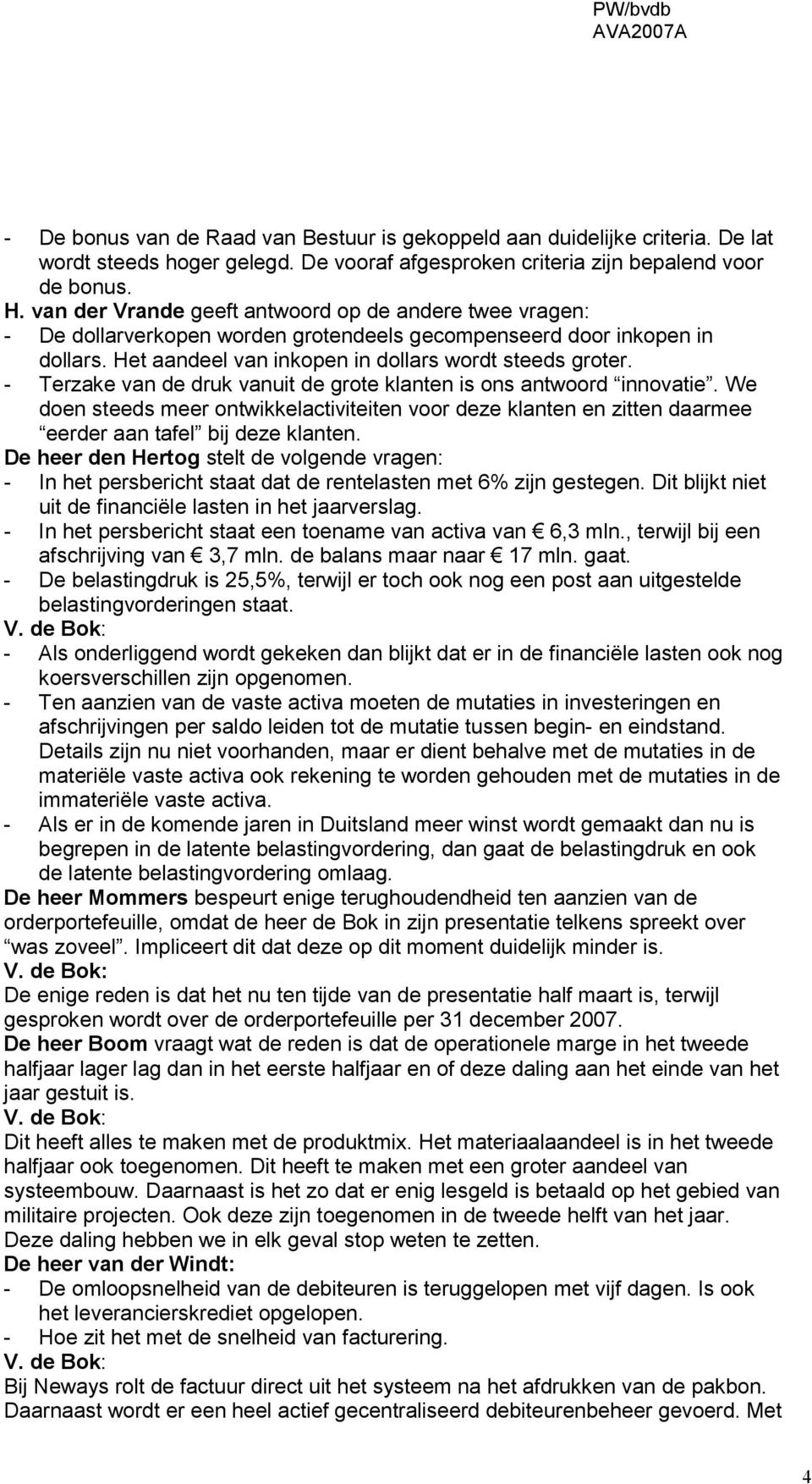 - Terzake van de druk vanuit de grote klanten is ons antwoord innovatie. We doen steeds meer ontwikkelactiviteiten voor deze klanten en zitten daarmee eerder aan tafel bij deze klanten.