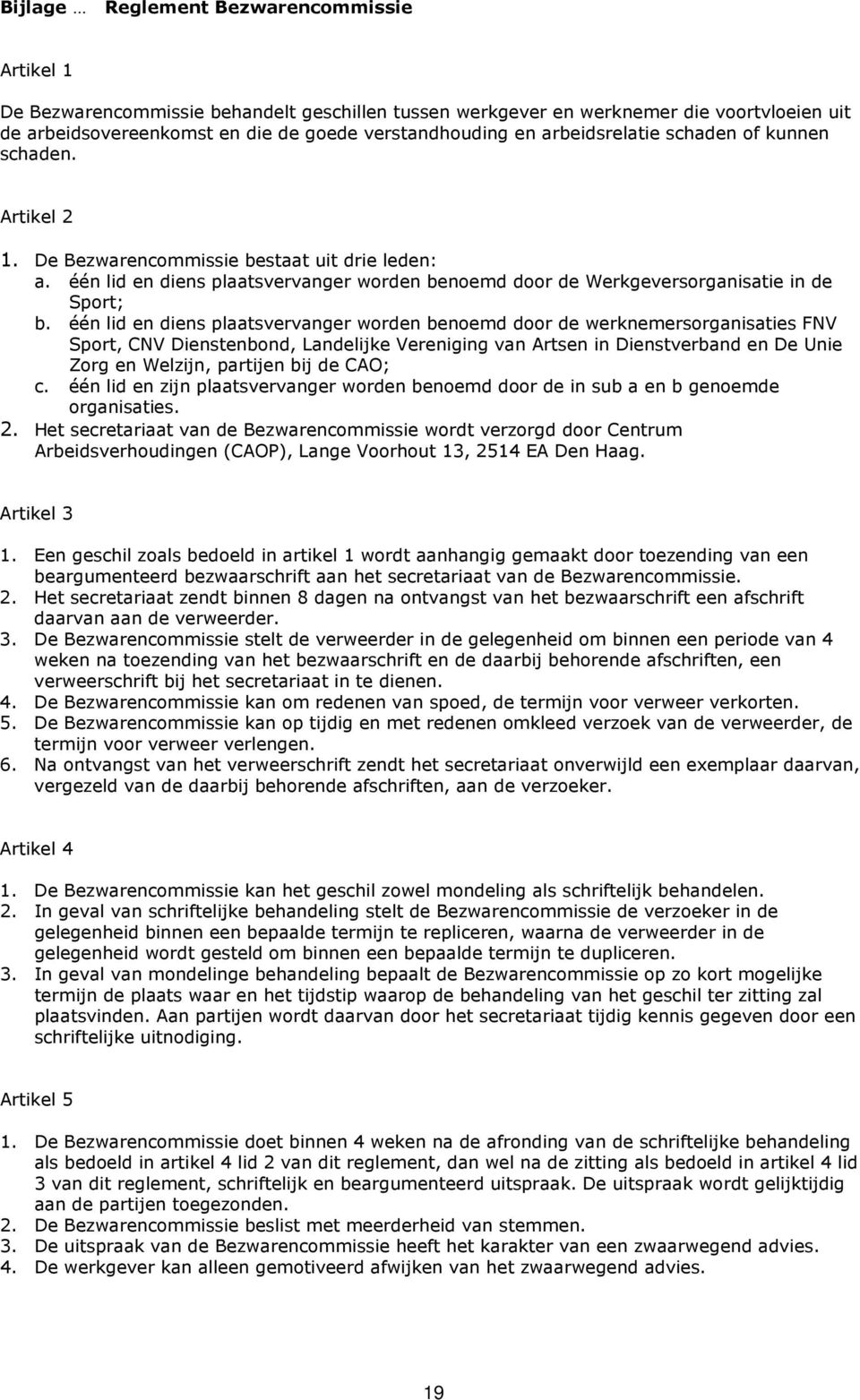 één lid en diens plaatsvervanger worden benoemd door de werknemersorganisaties FNV Sport, CNV Dienstenbond, Landelijke Vereniging van Artsen in Dienstverband en De Unie Zorg en Welzijn, partijen bij