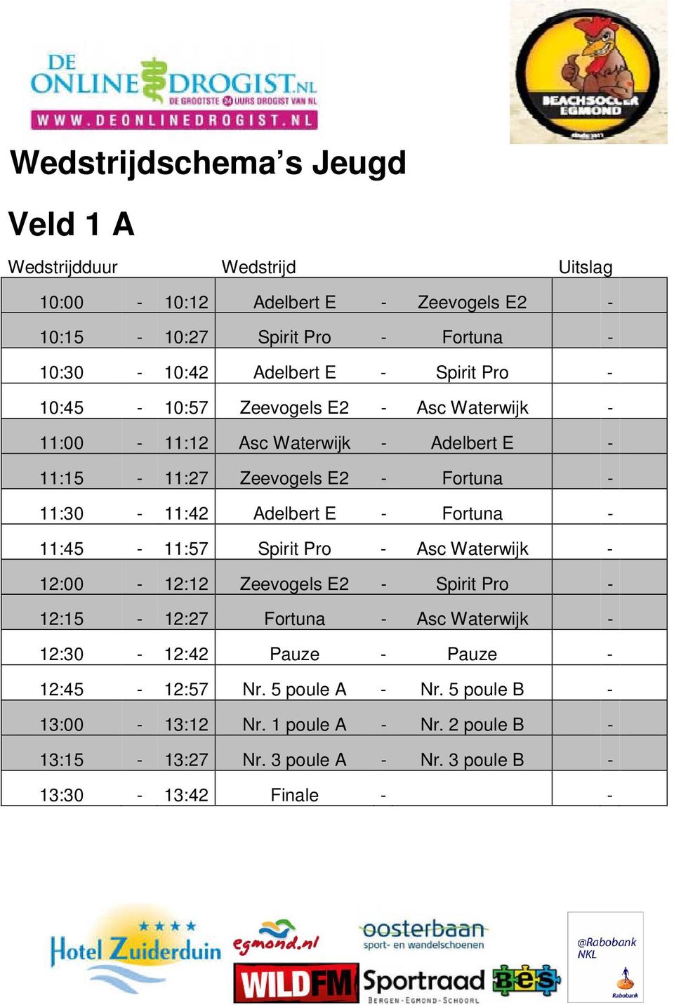 Fortuna - 11:45-11:57 Spirit Pro - Asc Waterwijk - 12:00-12:12 Zeevogels E2 - Spirit Pro - 12:15-12:27 Fortuna - Asc Waterwijk - 12:30-12:42 Pauze -
