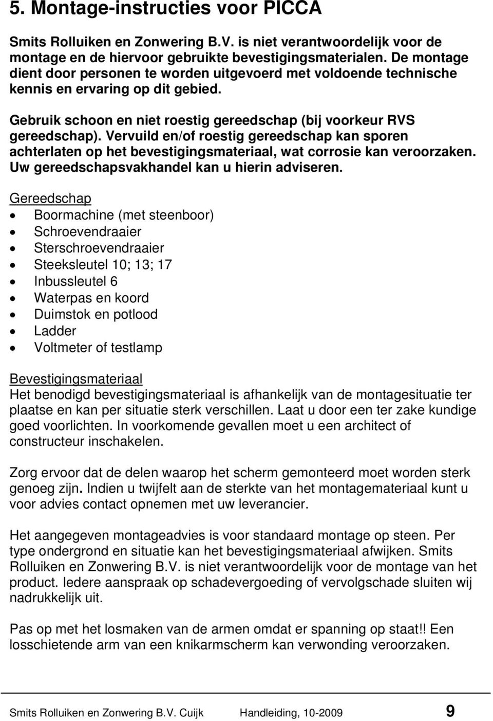 Vervuild en/of roestig gereedschap kan sporen achterlaten op het bevestigingsmateriaal, wat corrosie kan veroorzaken. Uw gereedschapsvakhandel kan u hierin adviseren.