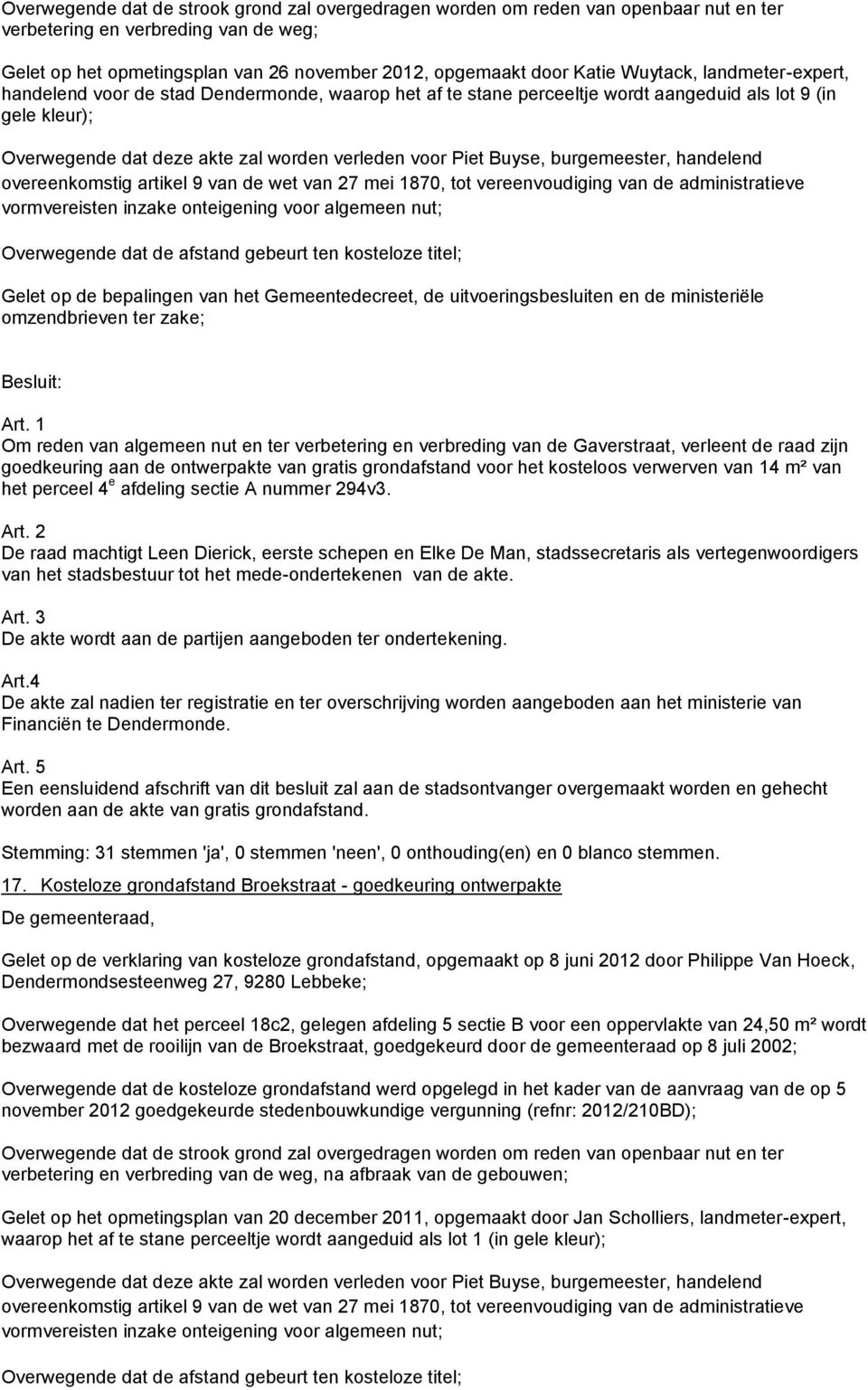 Buyse, burgemeester, handelend overeenkomstig artikel 9 van de wet van 27 mei 1870, tot vereenvoudiging van de administratieve vormvereisten inzake onteigening voor algemeen nut; Overwegende dat de