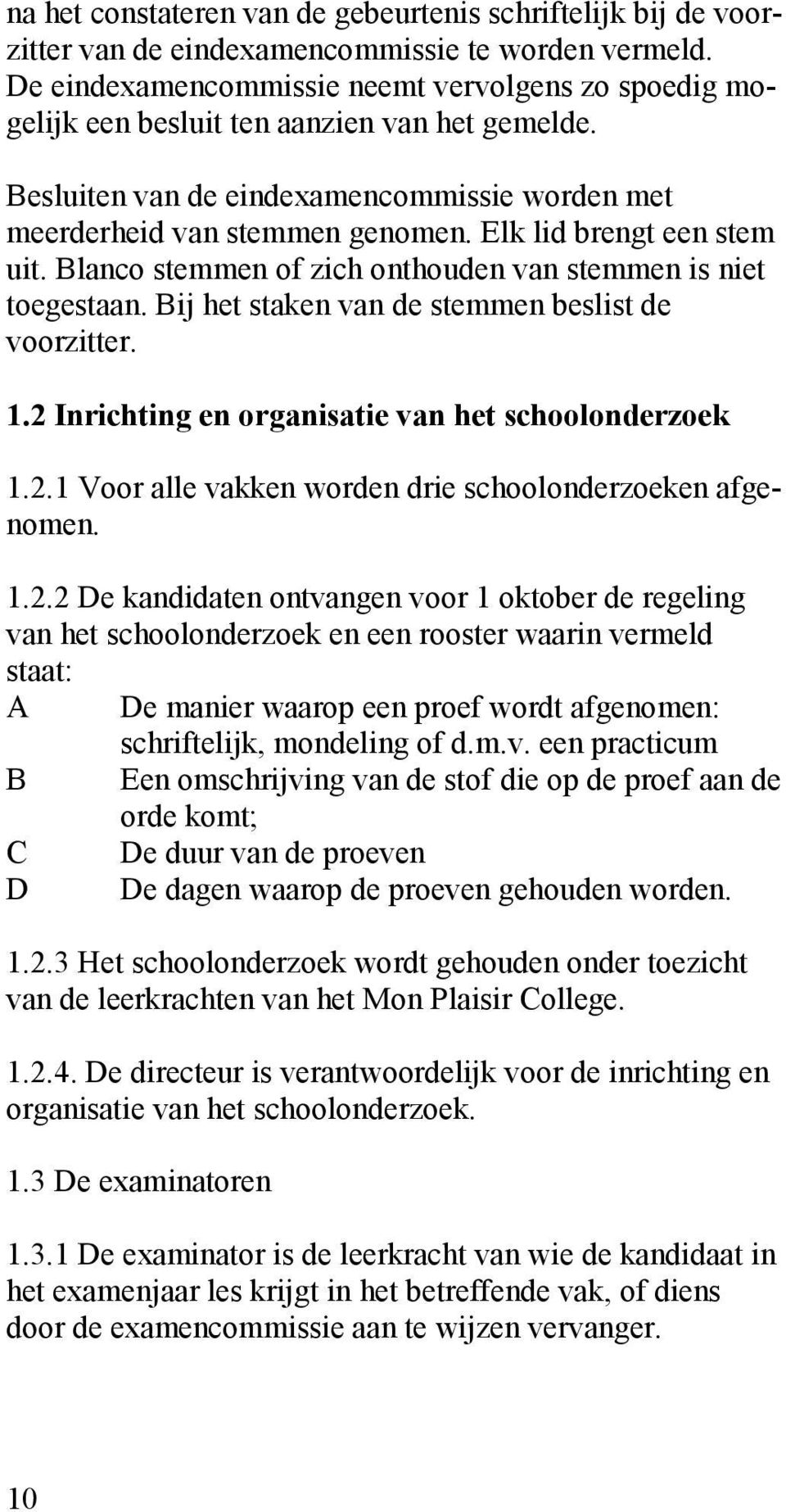 Elk lid brengt een stem uit. Blanco stemmen of zich onthouden van stemmen is niet toegestaan. Bij het staken van de stemmen beslist de voorzitter. 1.