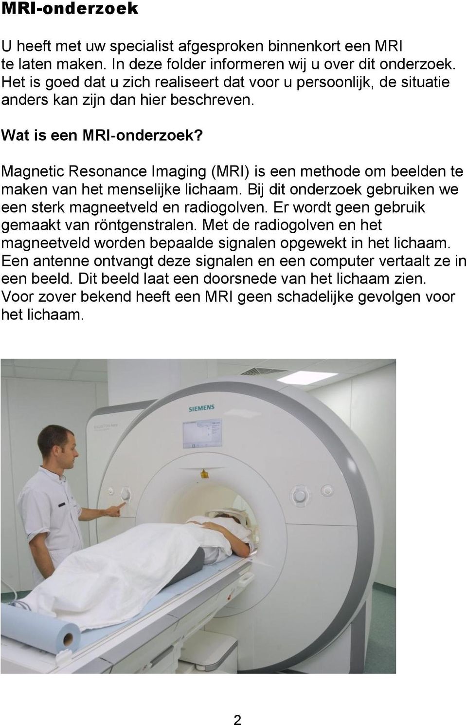 Magnetic Resonance Imaging (MRI) is een methode om beelden te maken van het menselijke lichaam. Bij dit onderzoek gebruiken we een sterk magneetveld en radiogolven.
