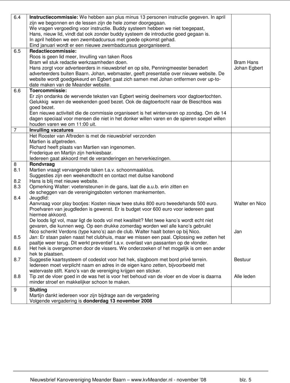 Eind januari wordt er een nieuwe zwembadcursus georganiseerd. 6.5 Redactiecommissie: Roos is geen lid meer, Invulling van taken Roos Bram wil stuk redactie werkzaamheden doen.