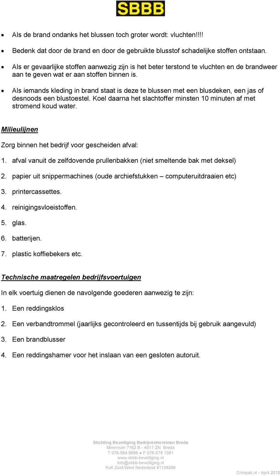 Als iemands kleding in brand staat is deze te blussen met een blusdeken, een jas of desnoods een blustoestel. Koel daarna het slachtoffer minsten 10 minuten af met stromend koud water.