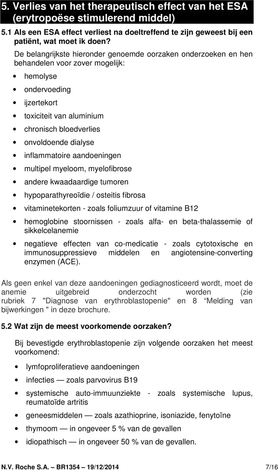 inflammatoire aandoeningen multipel myeloom, myelofibrose andere kwaadaardige tumoren hypoparathyreoïdie / osteitis fibrosa vitaminetekorten - zoals foliumzuur of vitamine B12 hemoglobine stoornissen