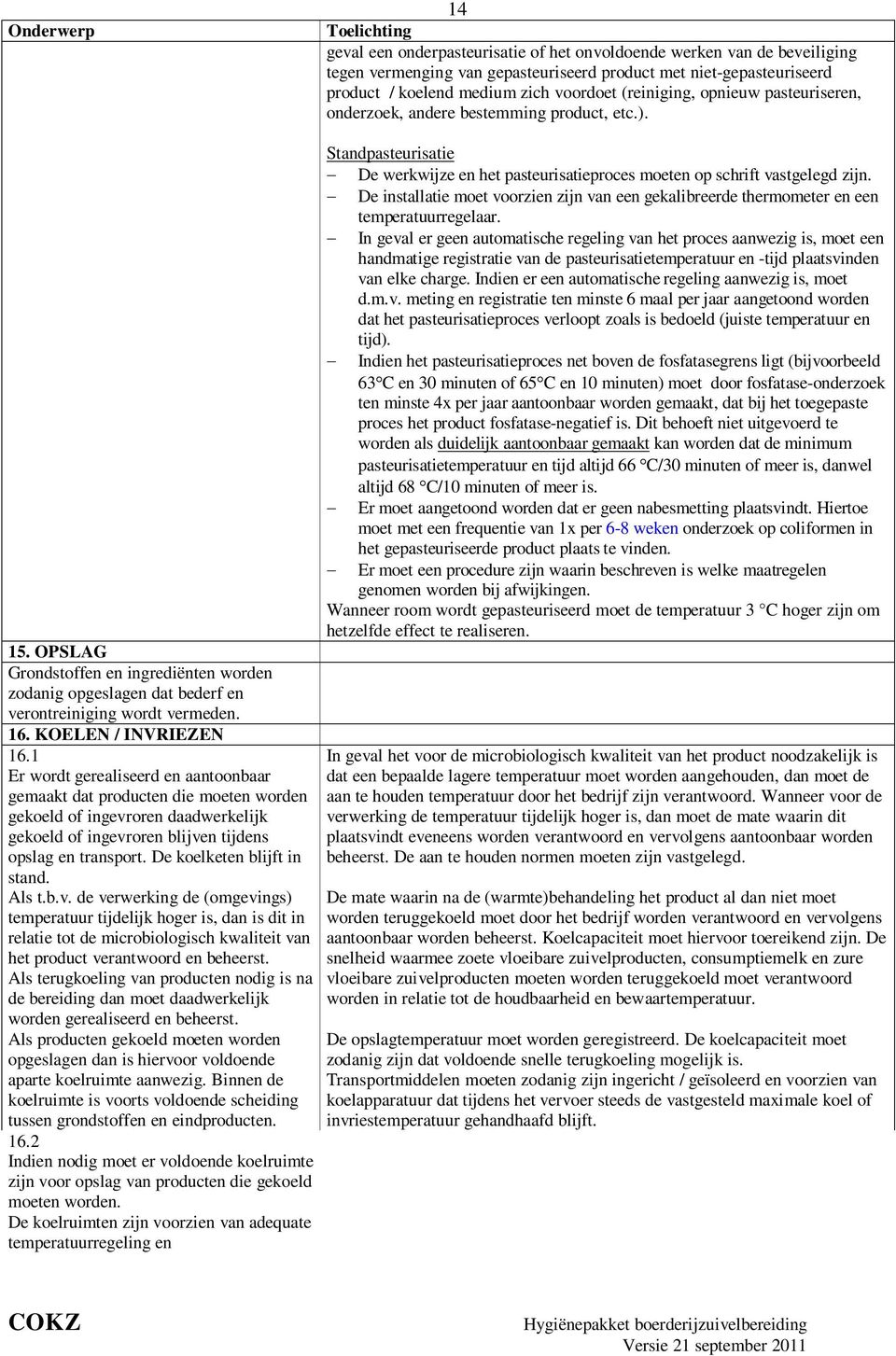 KOELEN / INVRIEZEN 16.1 Er wordt gerealiseerd en aantoonbaar gemaakt dat producten die moeten worden gekoeld of ingevroren daadwerkelijk gekoeld of ingevroren blijven tijdens opslag en transport.