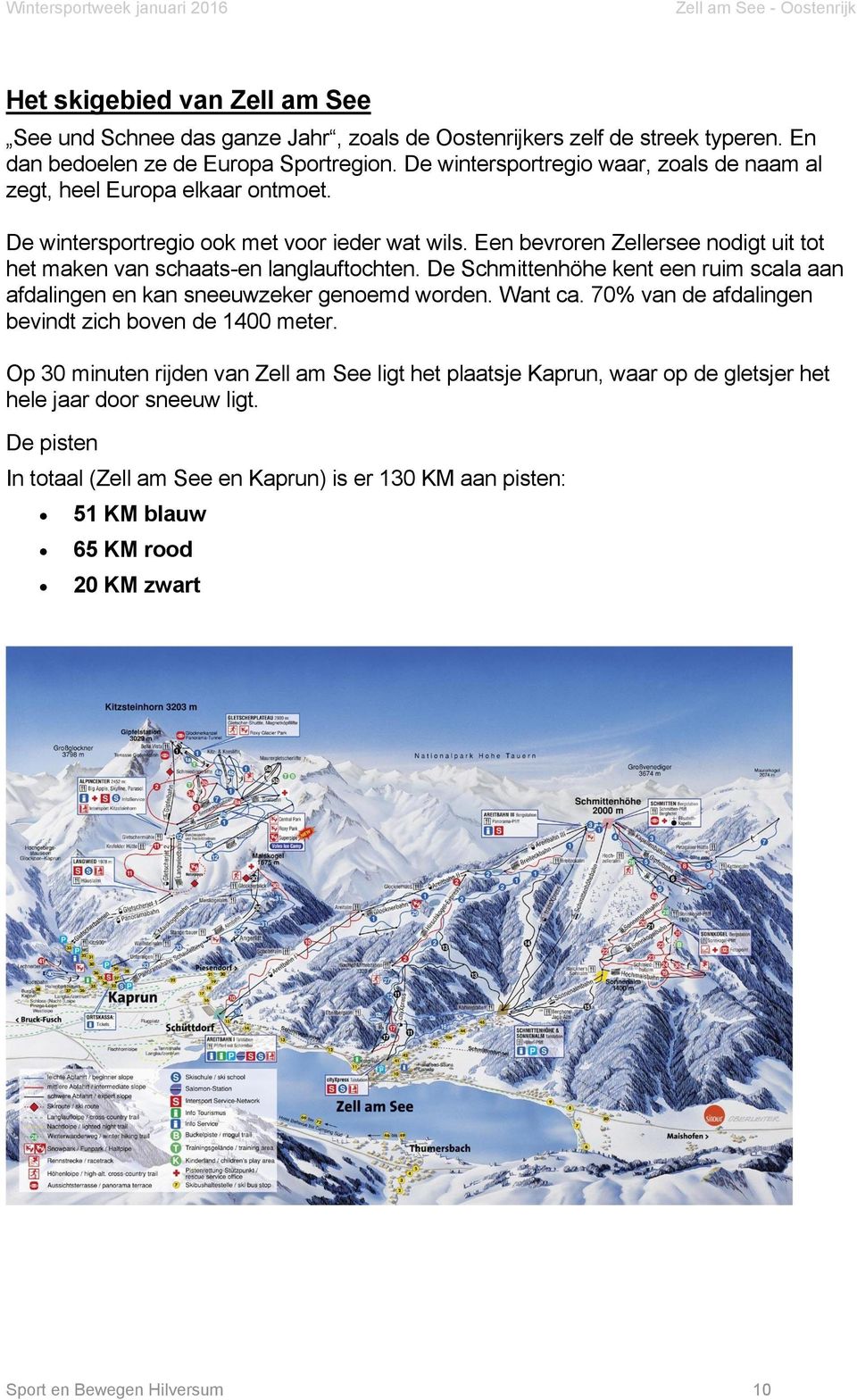 Een bevroren Zellersee nodigt uit tot het maken van schaats-en langlauftochten. De Schmittenhöhe kent een ruim scala aan afdalingen en kan sneeuwzeker genoemd worden. Want ca.