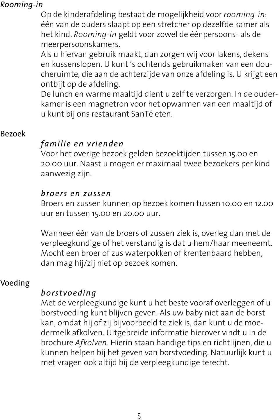 U kunt s ochtends gebruikmaken van een doucheruimte, die aan de achterzijde van onze afdeling is. U krijgt een ontbijt op de afdeling. De lunch en warme maaltijd dient u zelf te verzorgen.