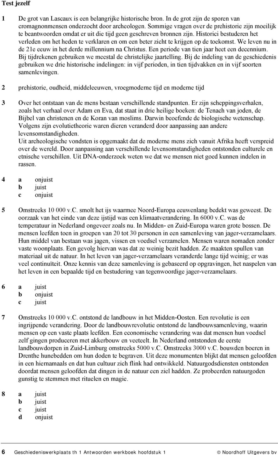 Historici bestuderen het verleden om het heden te verklaren en om een beter zicht te krijgen op de toekomst. We leven nu in de 21e eeuw in het derde millennium na Christus.