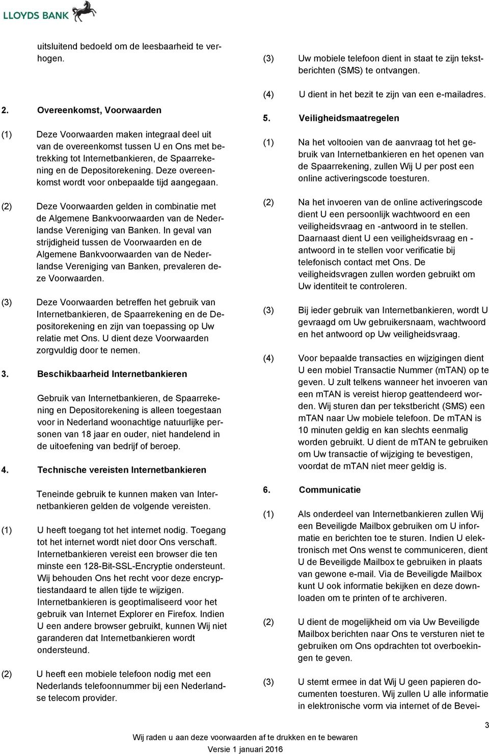 Deze overeenkomst wordt voor onbepaalde tijd aangegaan. (2) Deze Voorwaarden gelden in combinatie met de Algemene Bankvoorwaarden van de Nederlandse Vereniging van Banken.