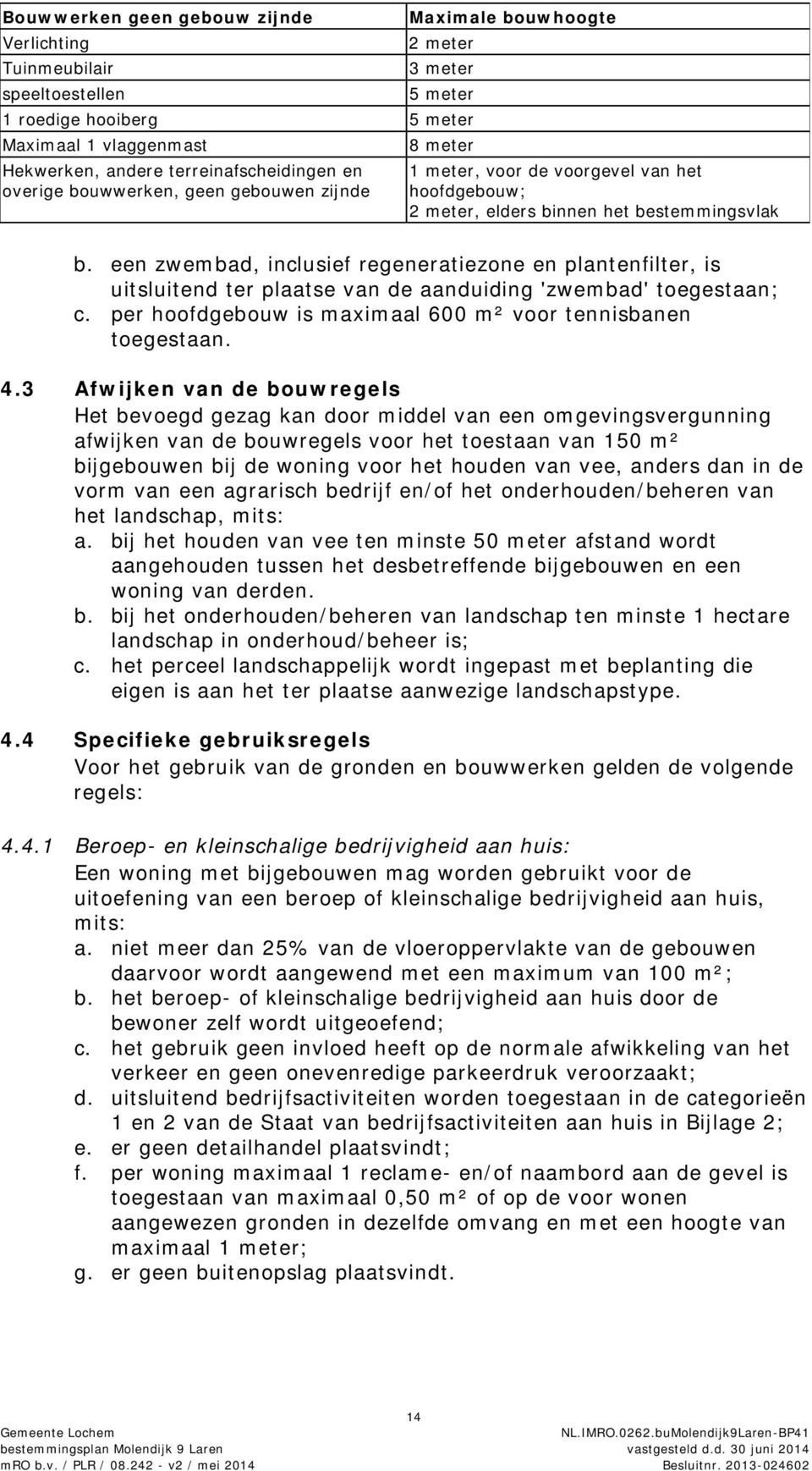 een zwembad, inclusief regeneratiezone en plantenfilter, is uitsluitend ter plaatse van de aanduiding 'zwembad' toegestaan; c. per hoofdgebouw is maximaal 600 m² voor tennisbanen toegestaan. 4.