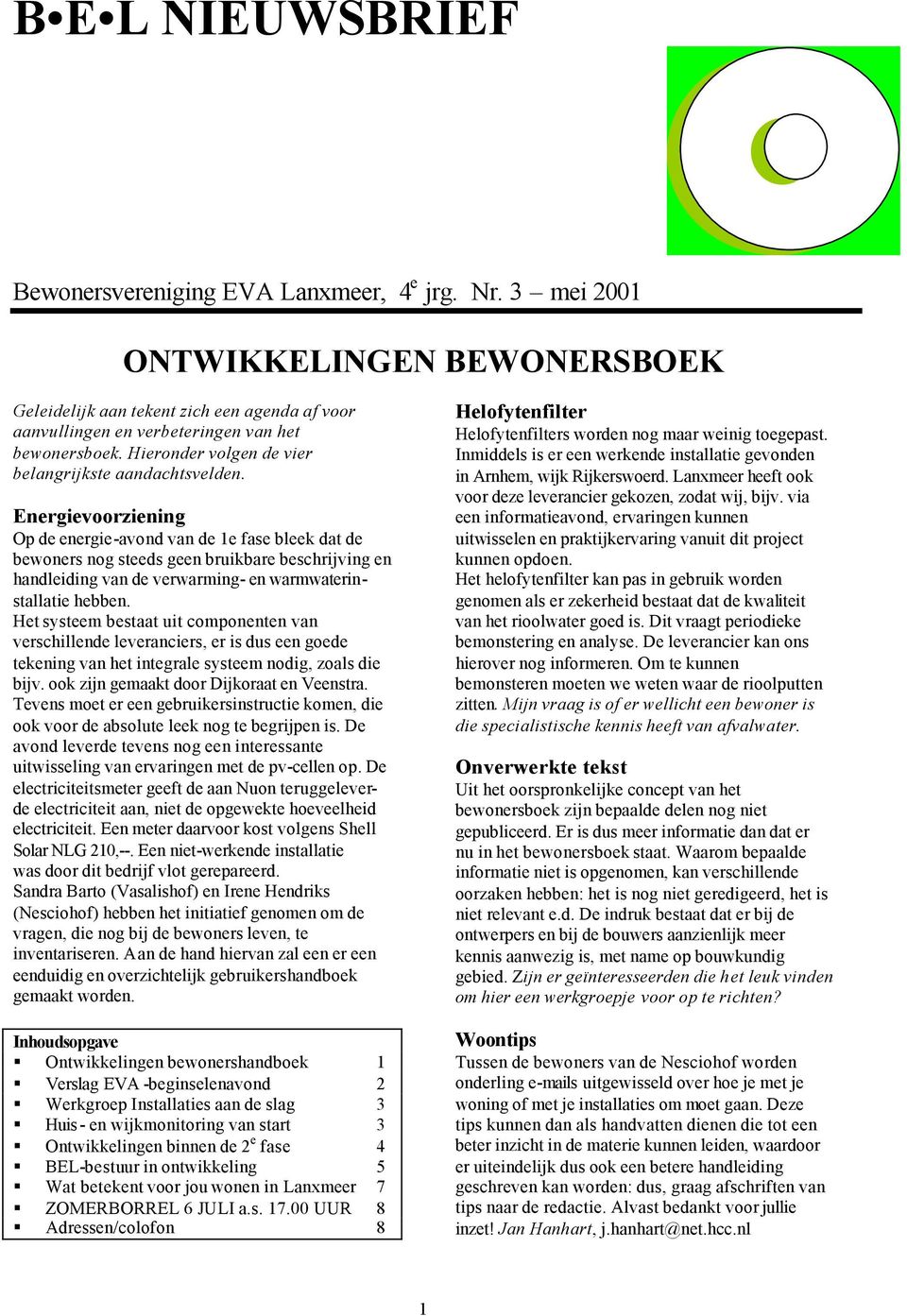 Energievoorziening Op de energie-avond van de 1e fase bleek dat de bewoners nog steeds geen bruikbare beschrijving en handleiding van de verwarming- en warmwaterinstallatie hebben.