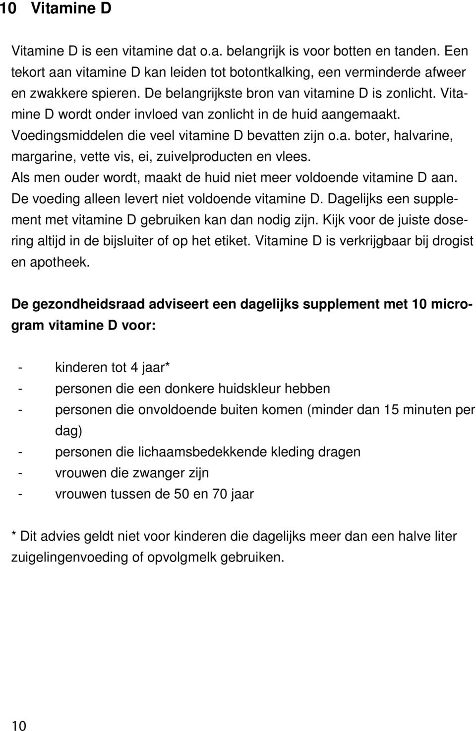 Als men ouder wordt, maakt de huid niet meer voldoende vitamine D aan. De voeding alleen levert niet voldoende vitamine D. Dagelijks een supplement met vitamine D gebruiken kan dan nodig zijn.