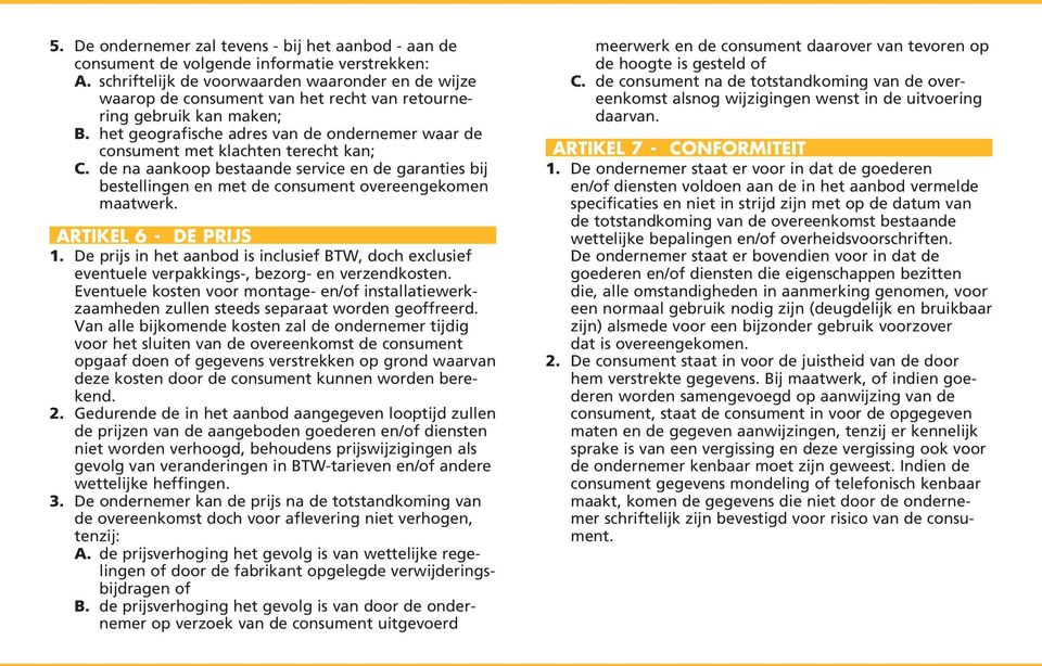 het geografische adres van de ondernemer waar de consument met klachten terecht kan; C. de na aankoop bestaande service en de garanties bij bestellingen en met de consument overeengekomen maatwerk.