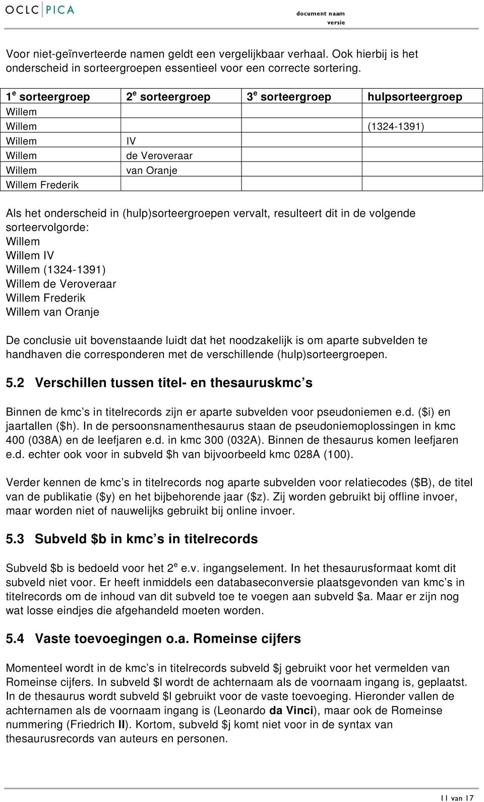 (hulp)sorteergroepen vervalt, resulteert dit in de volgende sorteervolgorde: Willem Willem IV Willem (1324-1391) Willem de Veroveraar Willem Frederik Willem van Oranje De conclusie uit bovenstaande